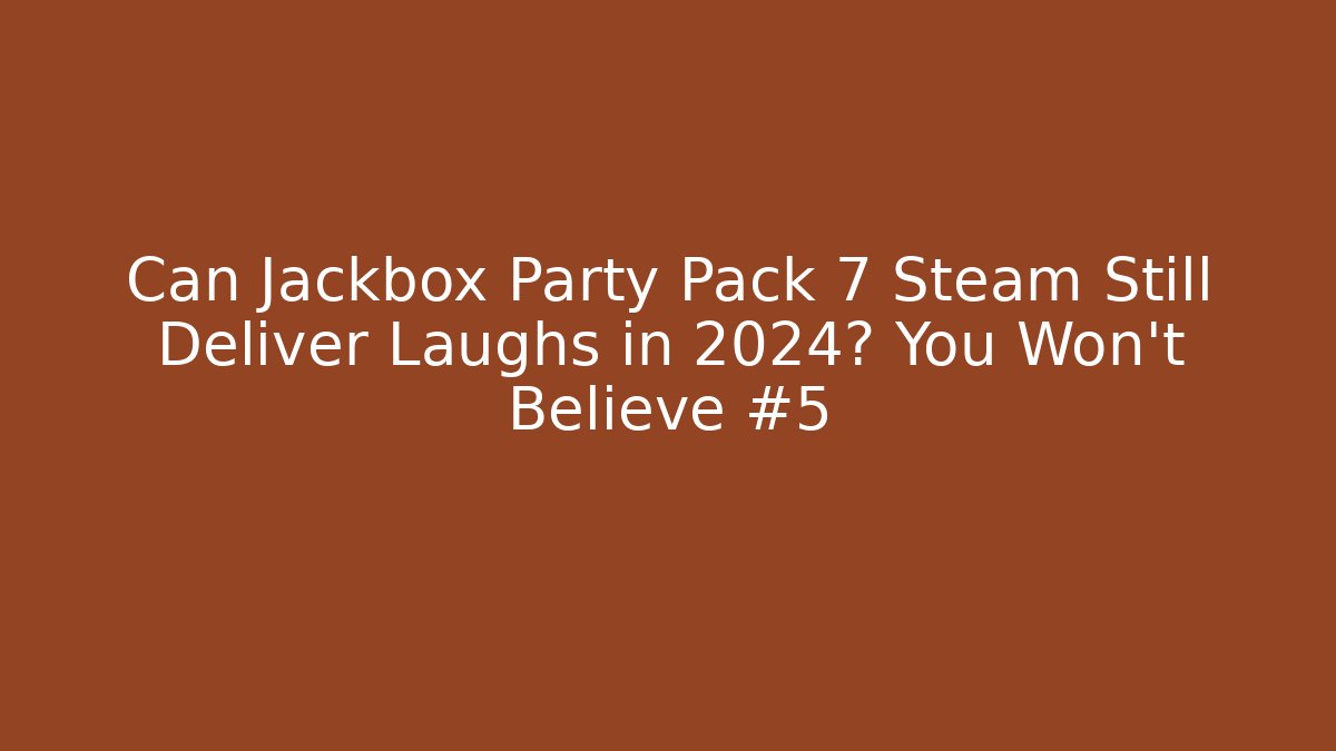 Can Jackbox Party Pack 7 Steam Still Deliver Laughs in 2024? You Won't Believe #5