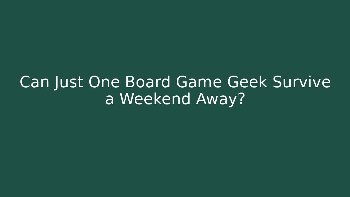 Can Just One Board Game Geek Survive a Weekend Away?