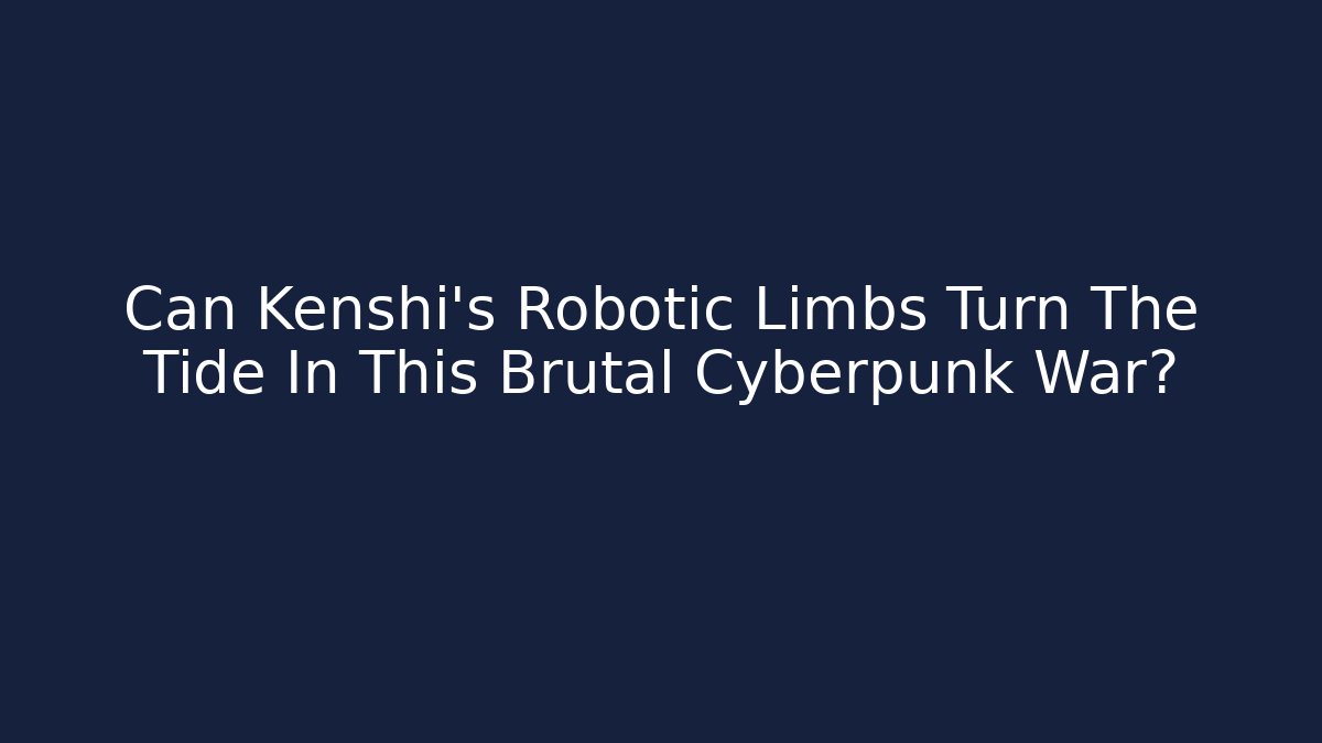 Can Kenshi's Robotic Limbs Turn The Tide In This Brutal Cyberpunk War?