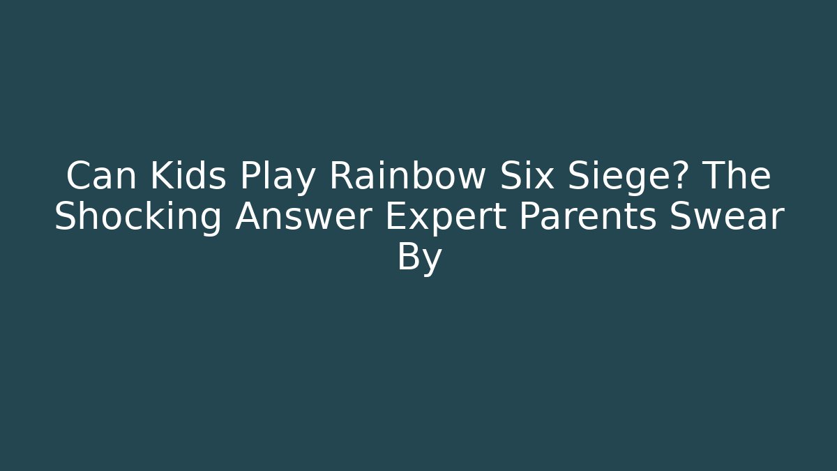 Can Kids Play Rainbow Six Siege? The Shocking Answer Expert Parents Swear By