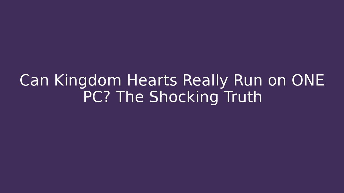 Can Kingdom Hearts Really Run on ONE PC? The Shocking Truth