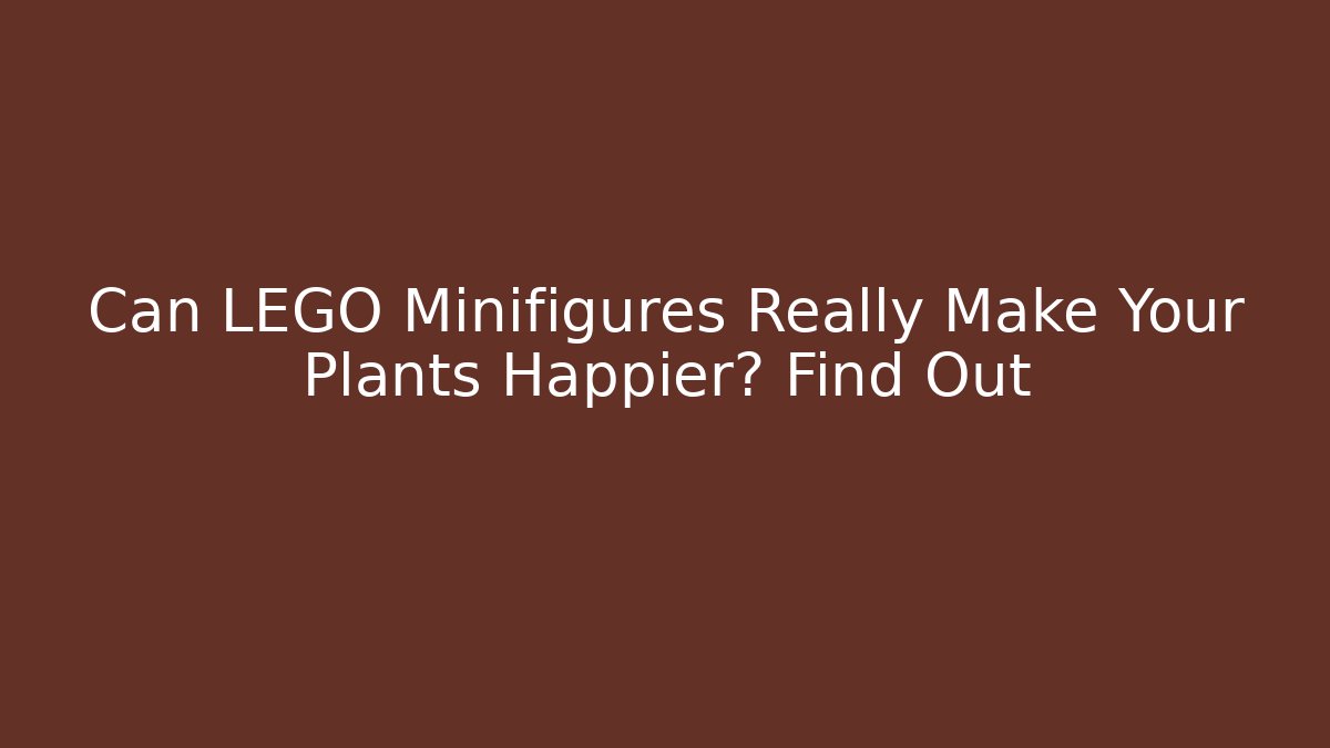 Can LEGO Minifigures Really Make Your Plants Happier? Find Out