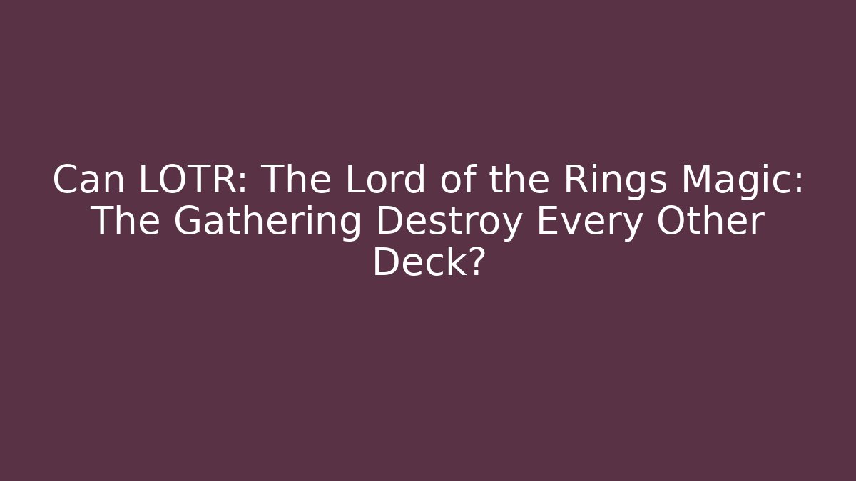 Can LOTR: The Lord of the Rings Magic: The Gathering Destroy Every Other Deck?