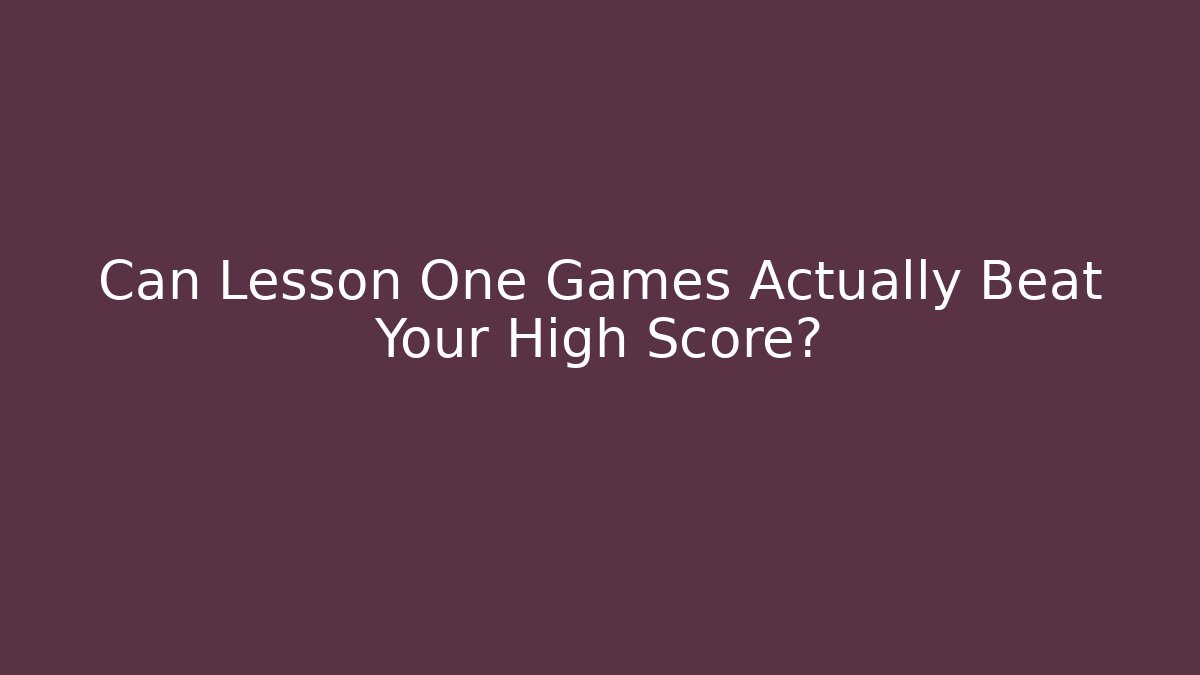 Can Lesson One Games Actually Beat Your High Score?