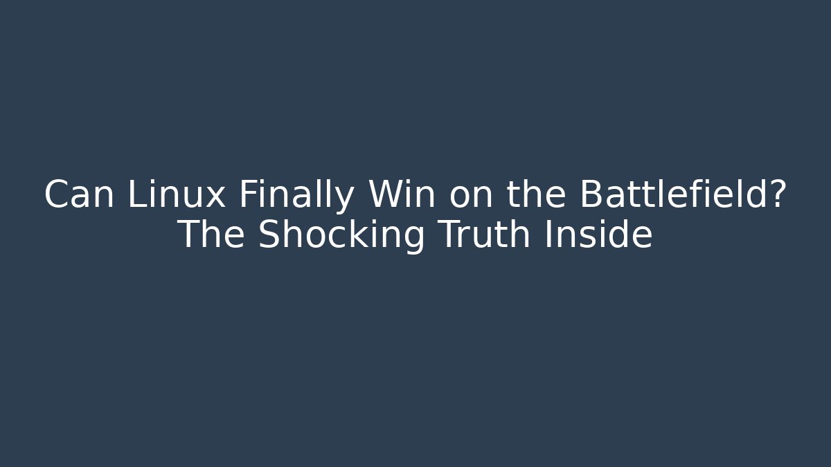 Can Linux Finally Win on the Battlefield? The Shocking Truth Inside