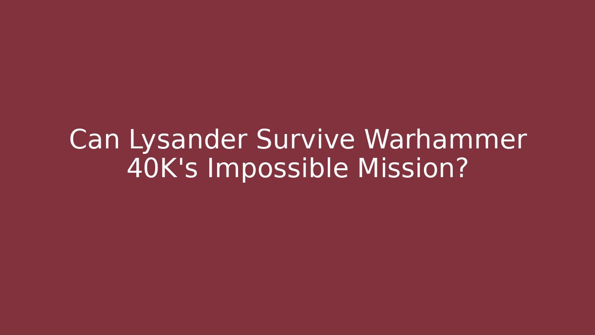 Can Lysander Survive Warhammer 40K's Impossible Mission?