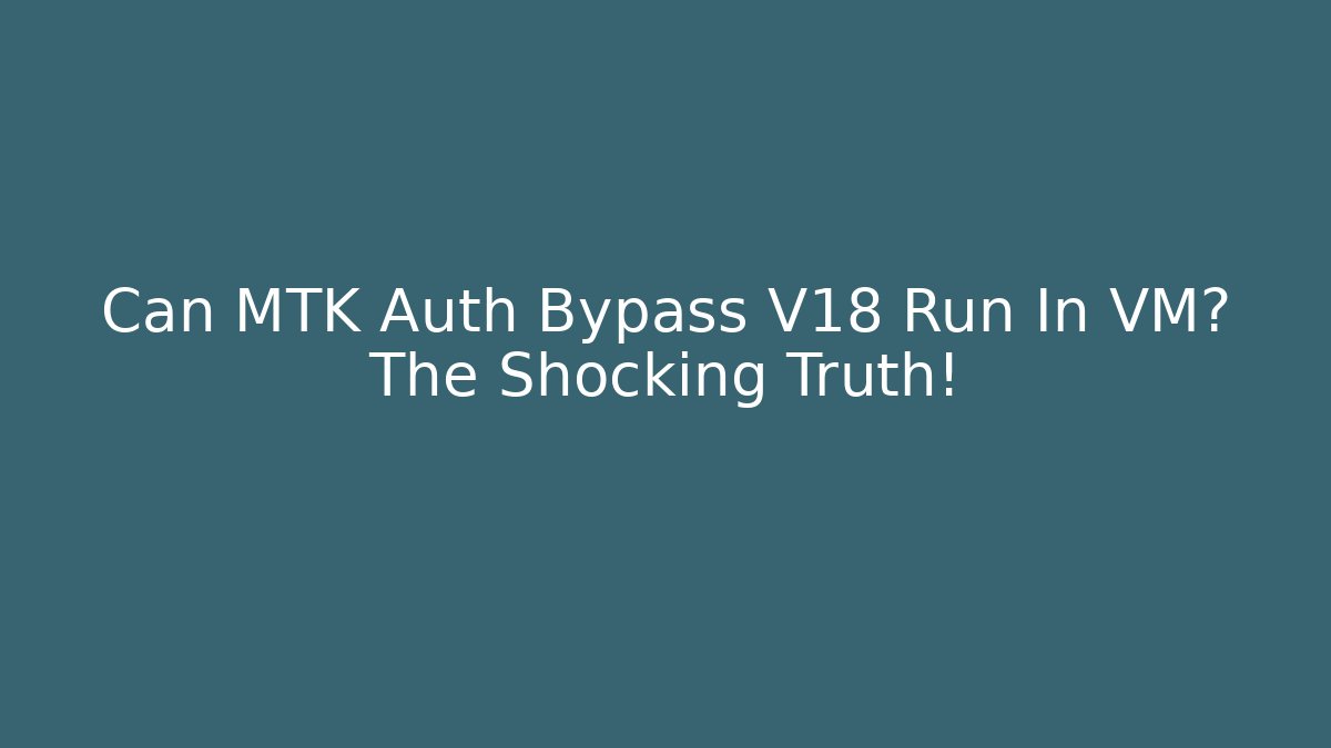 Can MTK Auth Bypass V18 Run In VM? The Shocking Truth!