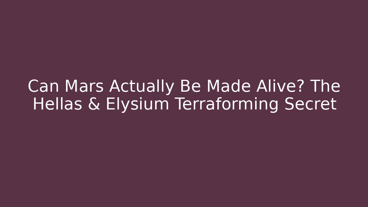 Can Mars Actually Be Made Alive? The Hellas & Elysium Terraforming Secret