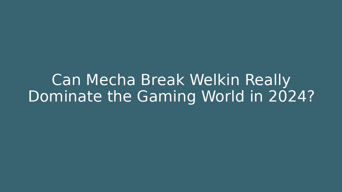 Can Mecha Break Welkin Really Dominate the Gaming World in 2024?