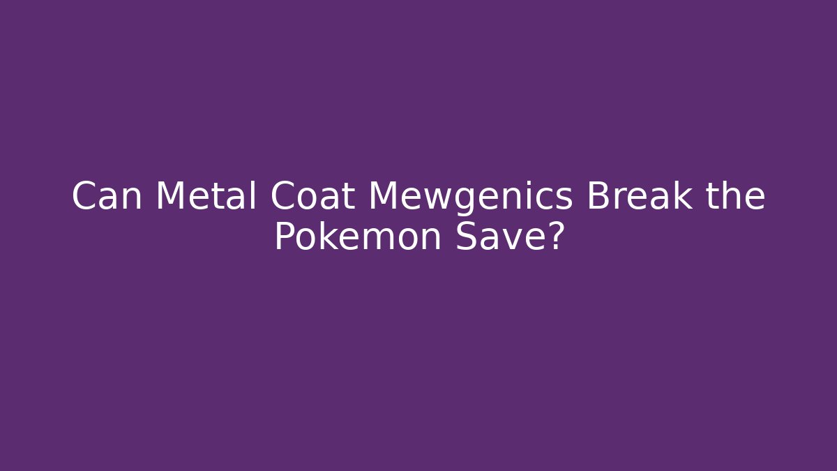 Can Metal Coat Mewgenics Break the Pokémon Save?
