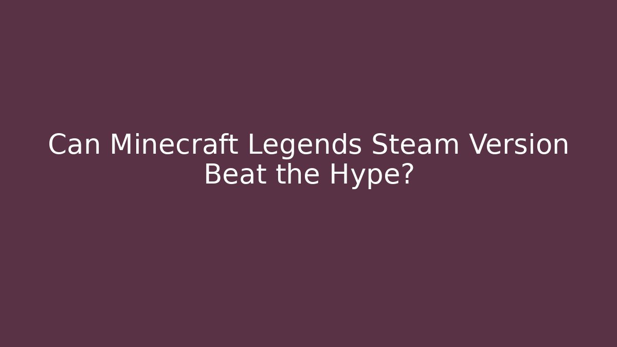 Can Minecraft Legends Steam Version Beat the Hype?