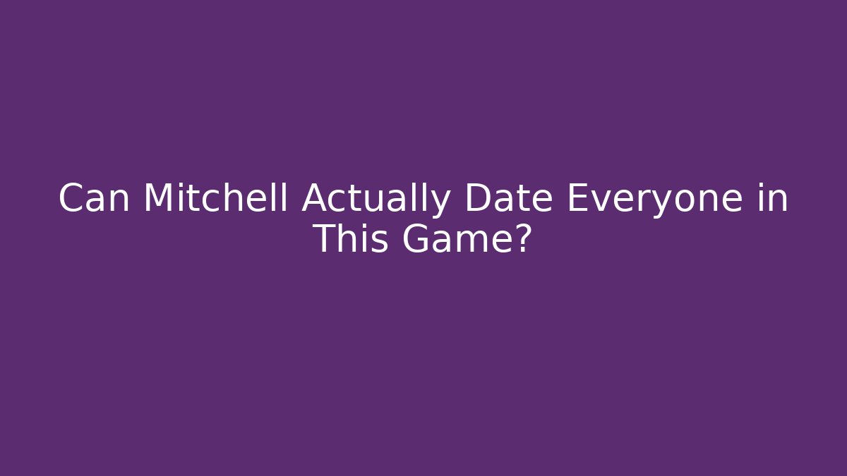 Can Mitchell Actually Date Everyone in This Game?