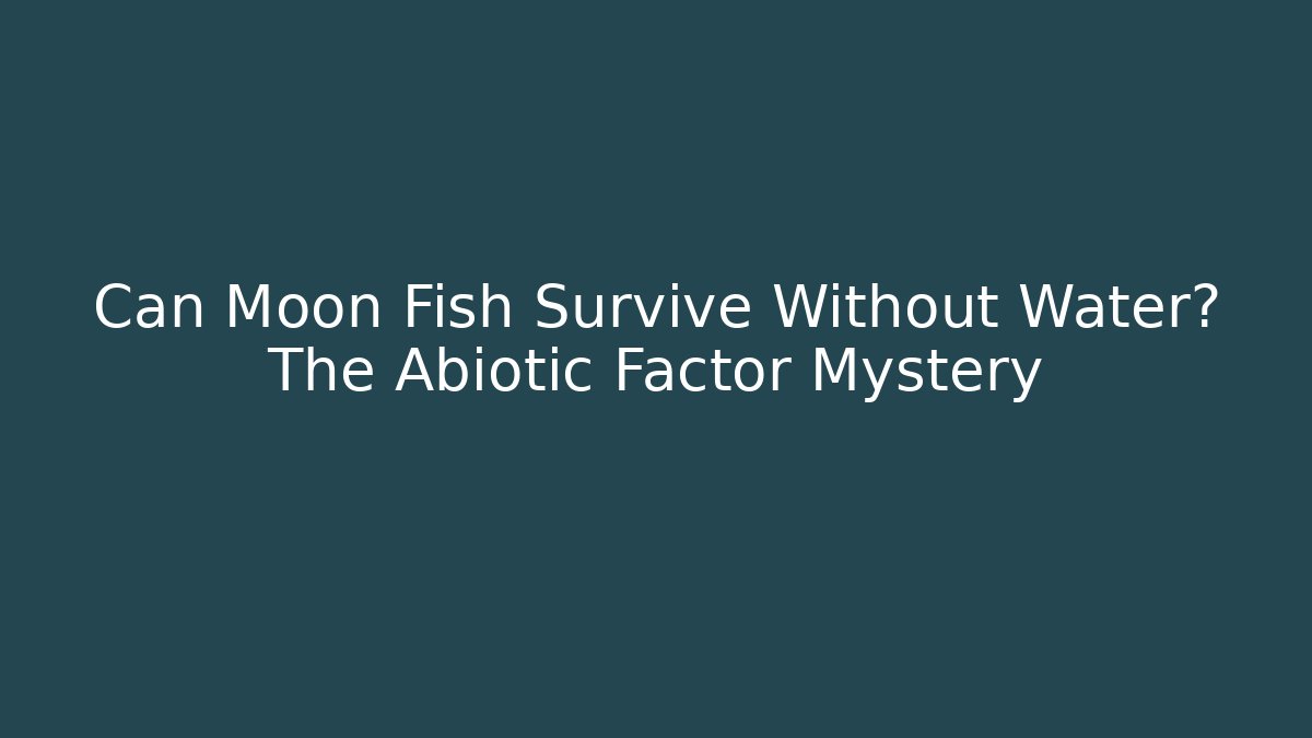 Can Moon Fish Survive Without Water? The Abiotic Factor Mystery