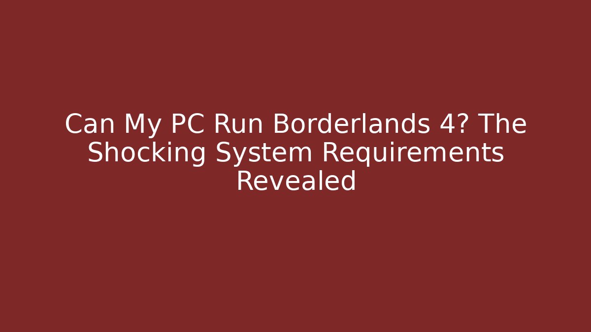 Can My PC Run Borderlands 4? The Shocking System Requirements Revealed