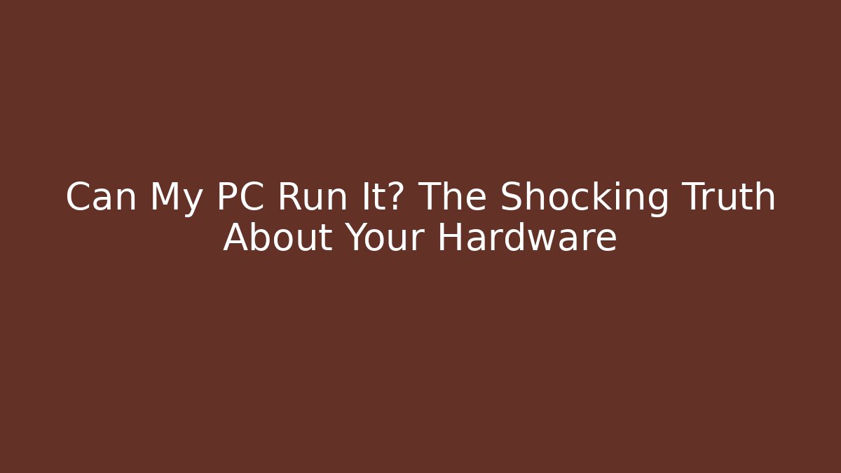 Can My PC Run It? The Shocking Truth About Your Hardware