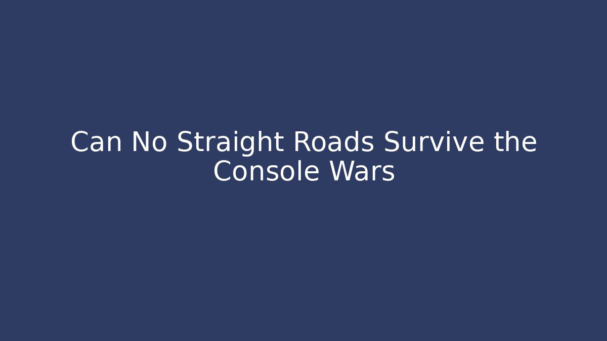 Can No Straight Roads Survive the Console Wars