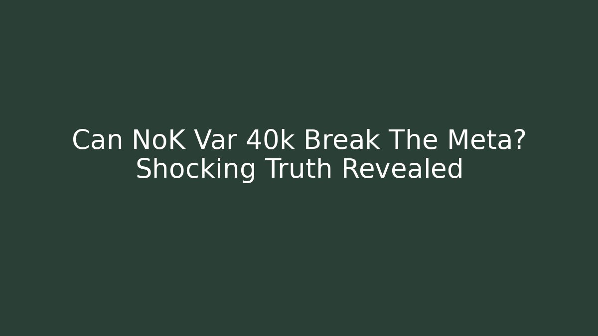 Can NoK Var 40k Break The Meta? Shocking Truth Revealed