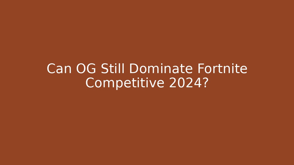 Can OG Still Dominate Fortnite Competitive 2024?