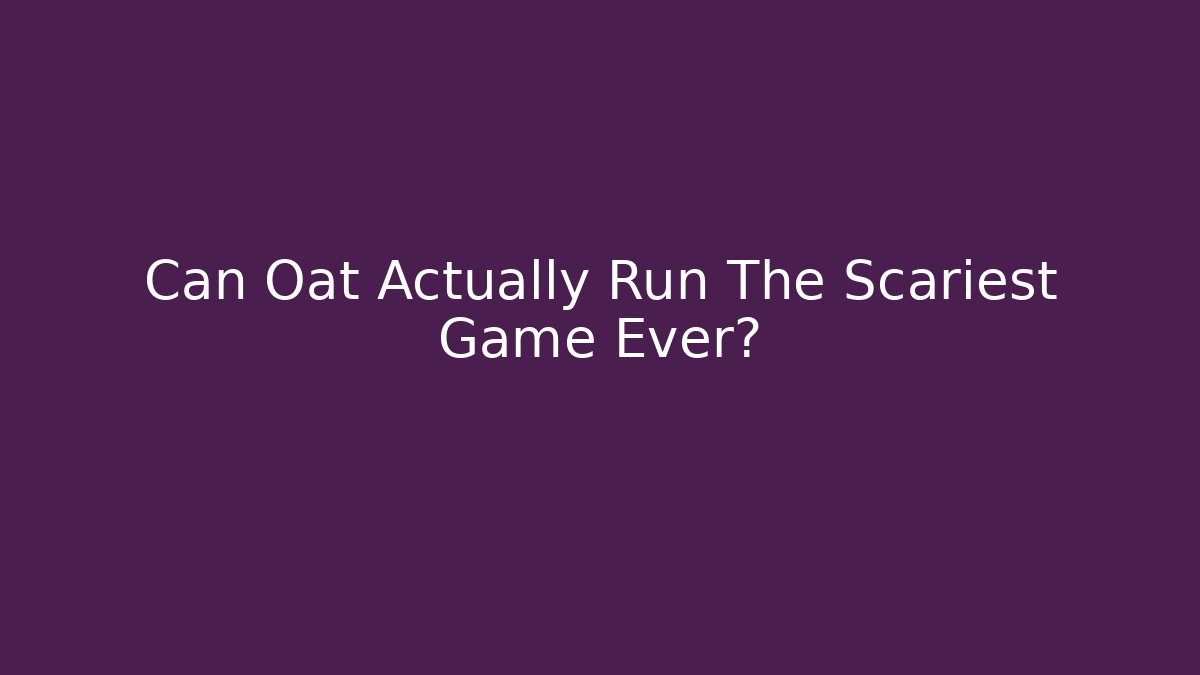 Can Oat Actually Run The Scariest Game Ever?