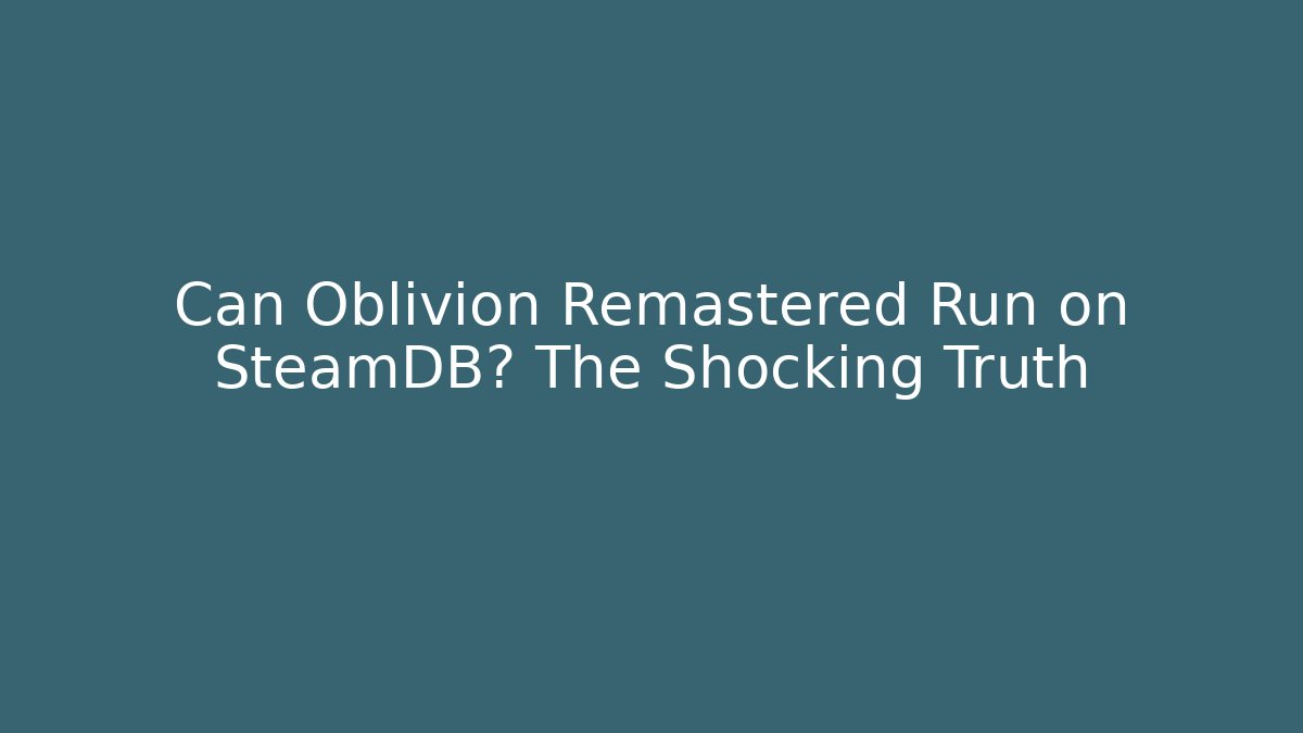 Can Oblivion Remastered Run on SteamDB? The Shocking Truth