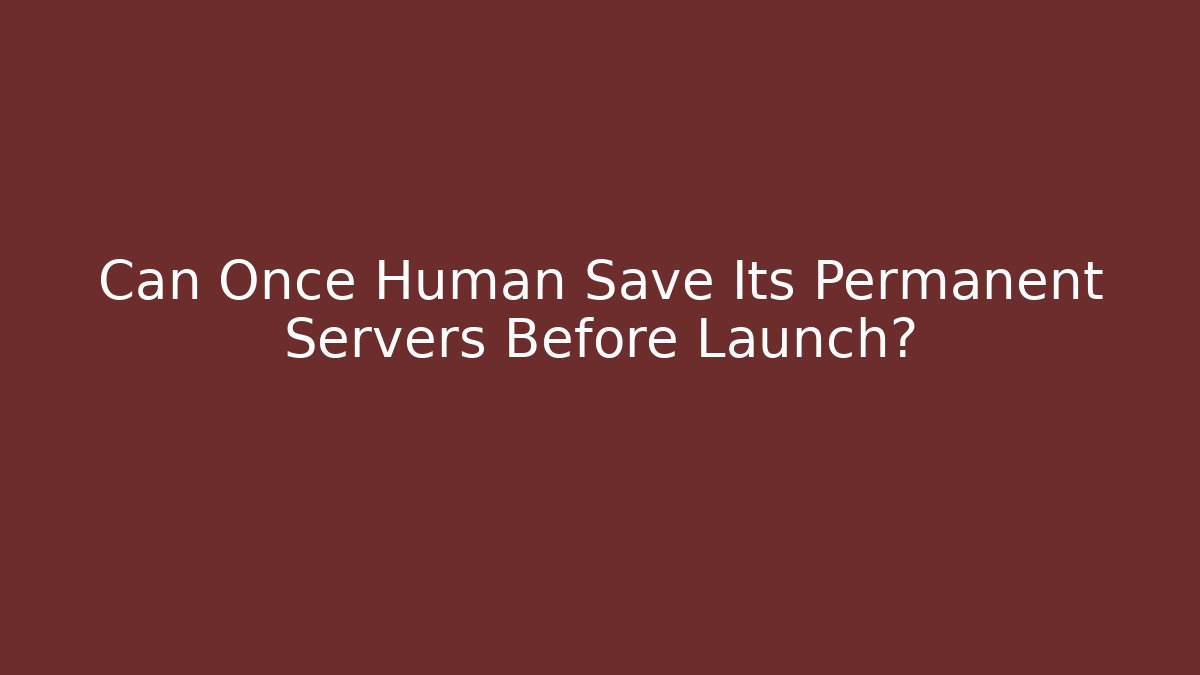Can Once Human Save Its Permanent Servers Before Launch? - Create More Assets