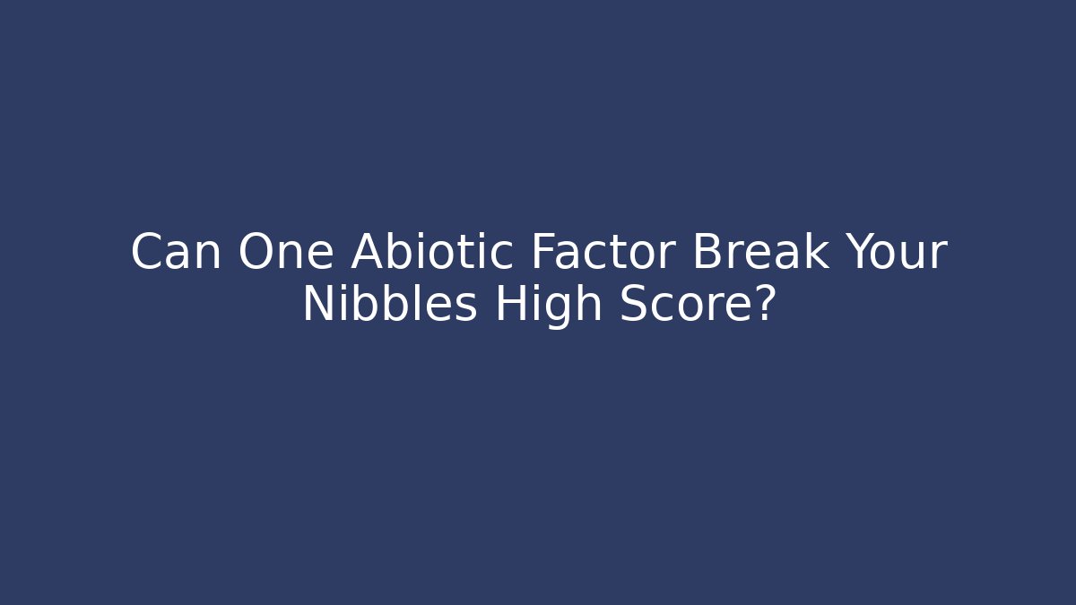 Can One Abiotic Factor Break Your Nibbles High Score?