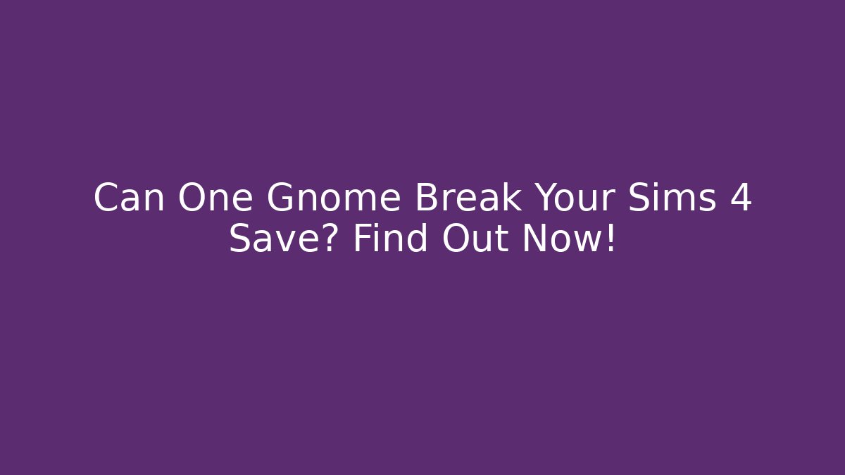 Can One Gnome Break Your Sims 4 Save? Find Out Now! - Create More Assets
