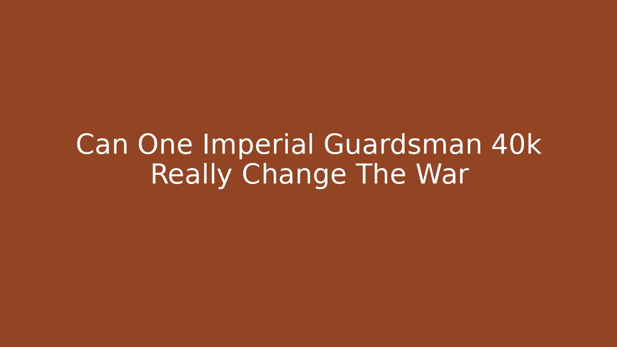Can One Imperial Guardsman 40k Really Change The War