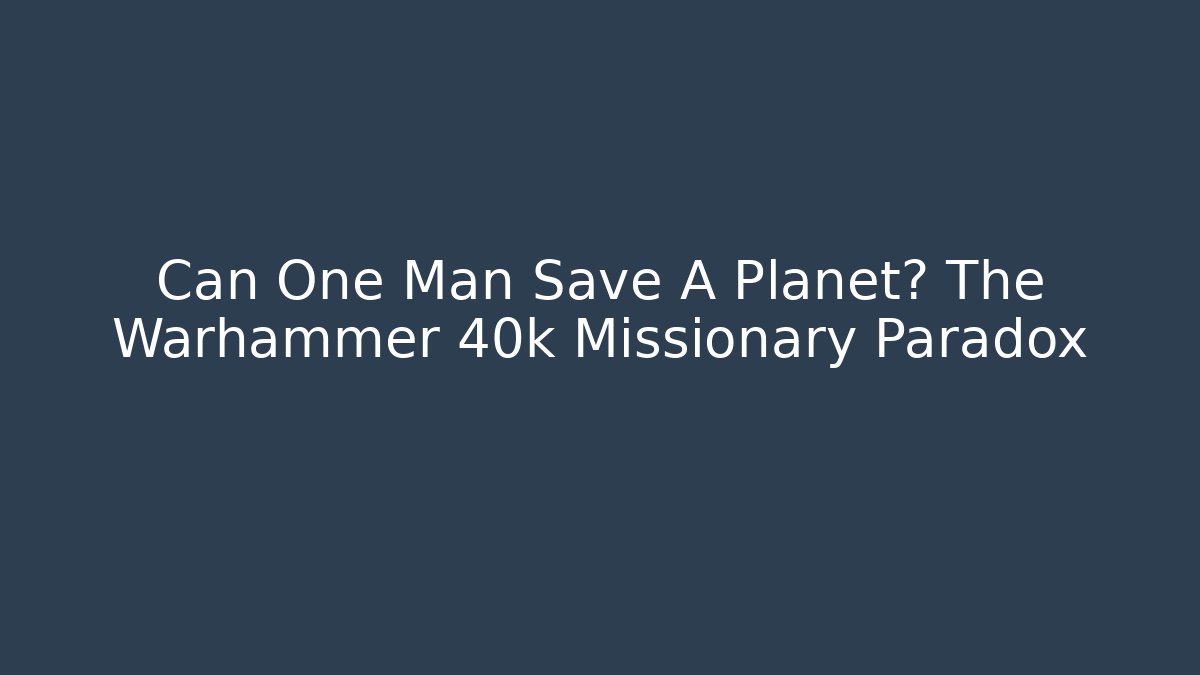 Can One Man Save A Planet? The Warhammer 40k Missionary Paradox