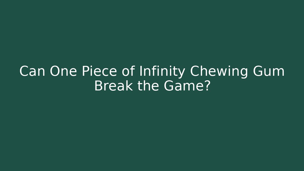 Can One Piece of Infinity Chewing Gum Break the Game?