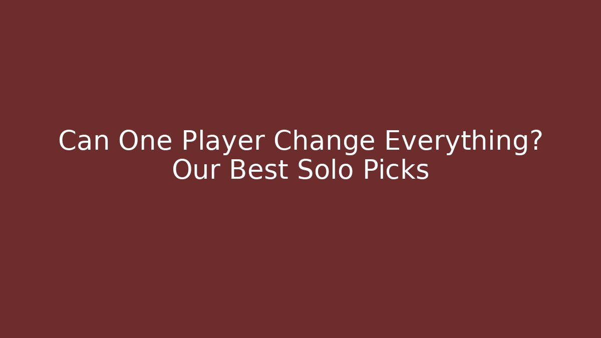 Can One Player Change Everything? Our Best Solo Picks