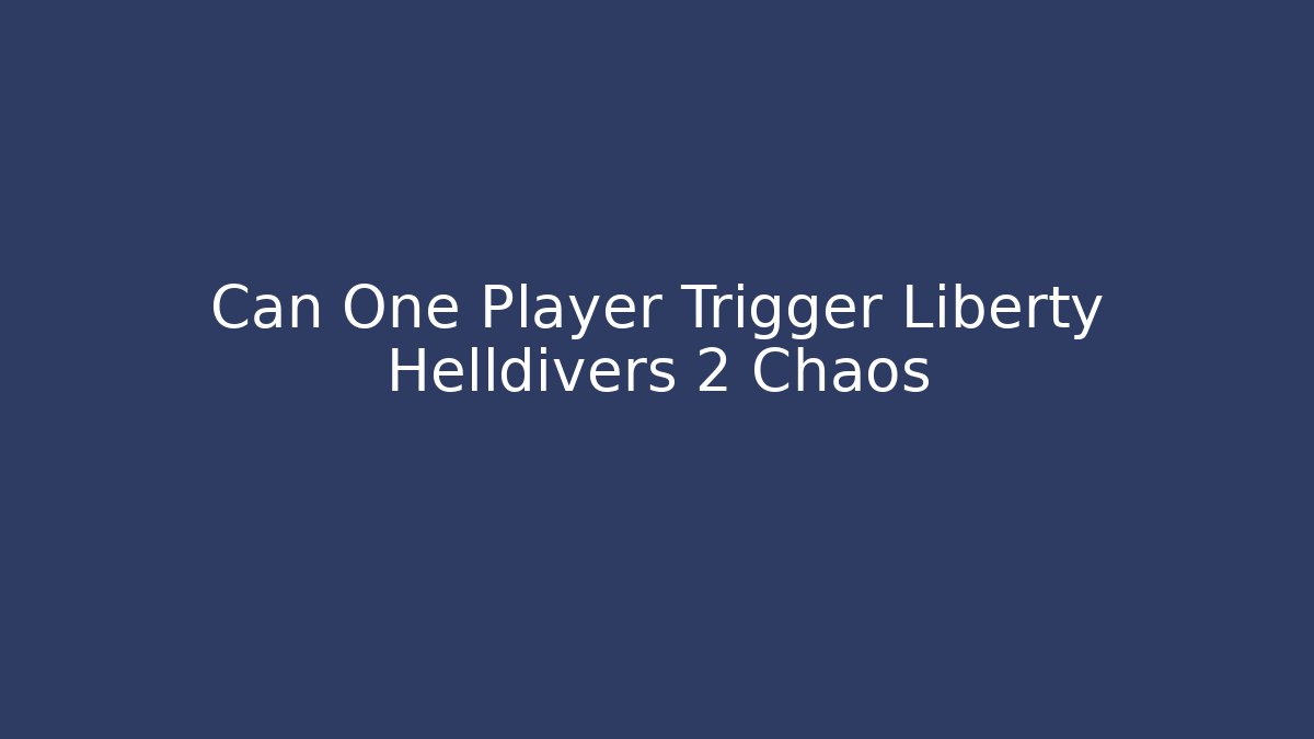 Can One Player Trigger Liberty Helldivers 2 Chaos