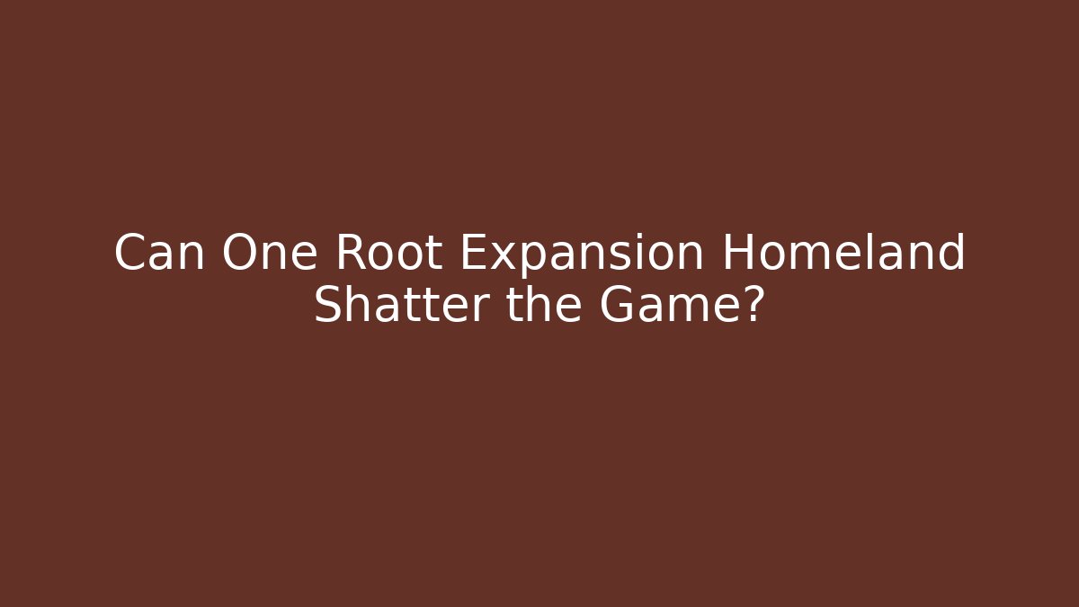 Can One Root Expansion Homeland Shatter the Game?