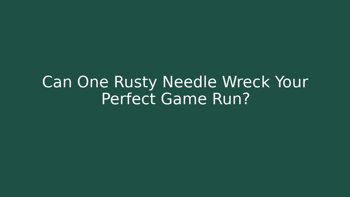 Can One Rusty Needle Wreck Your Perfect Game Run?