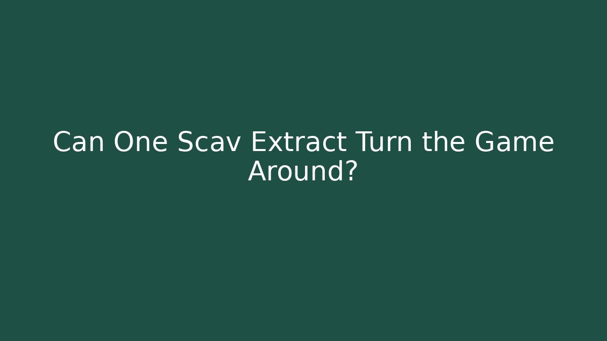 Can One Scav Extract Turn the Game Around?