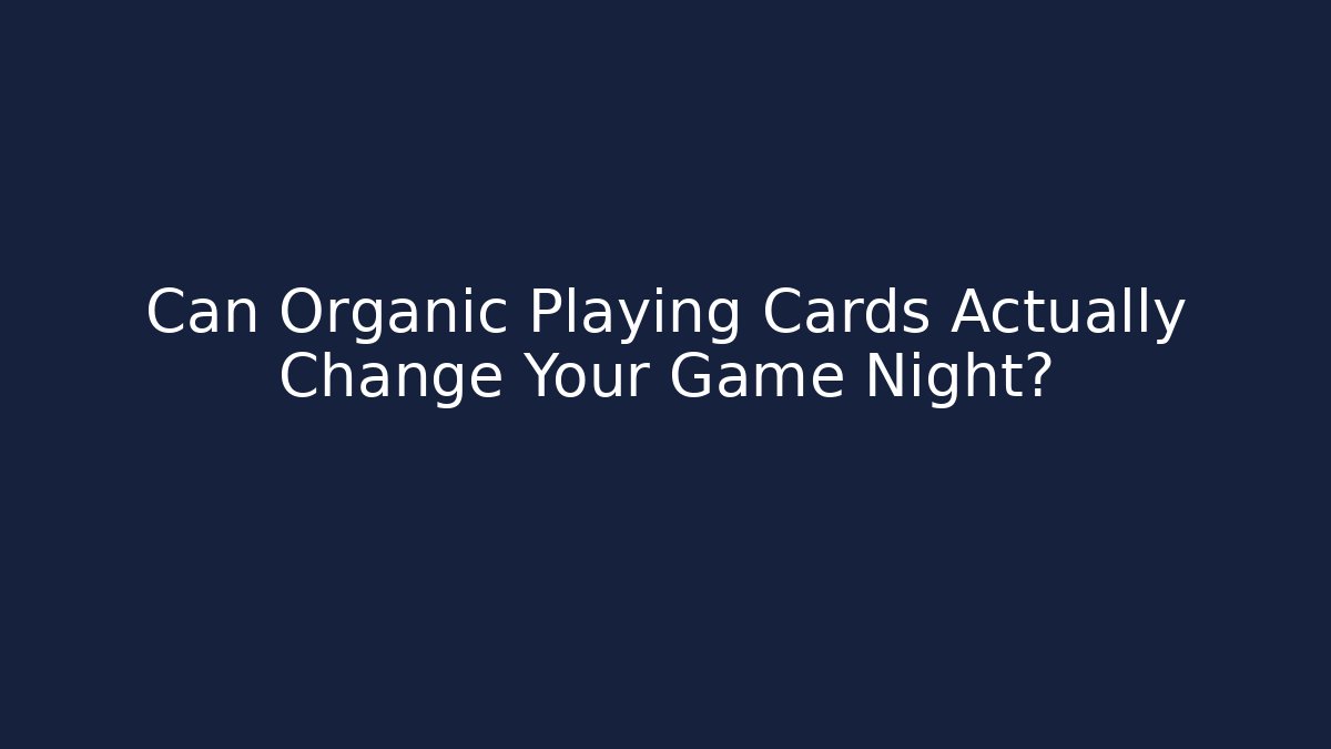 Can Organic Playing Cards Actually Change Your Game Night?