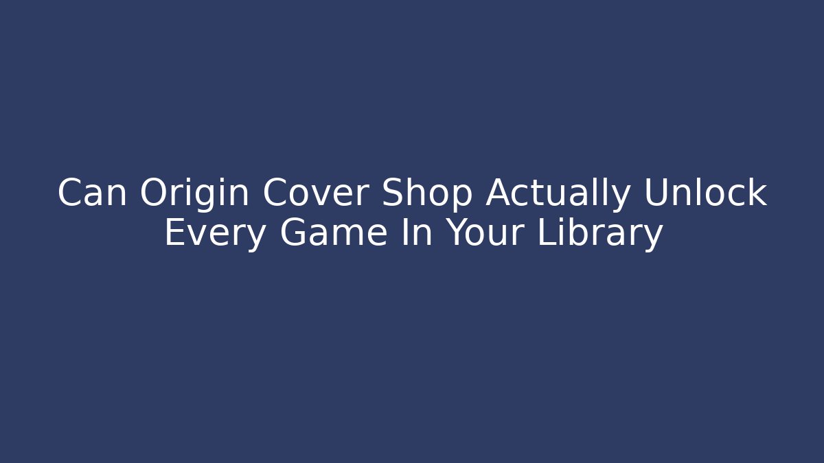 Can Origin Cover Shop Actually Unlock Every Game In Your Library
