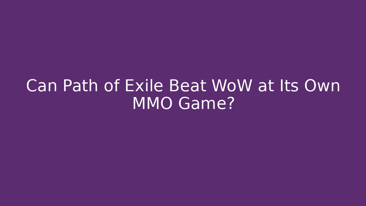 Can Path of Exile Beat WoW at Its Own MMO Game?