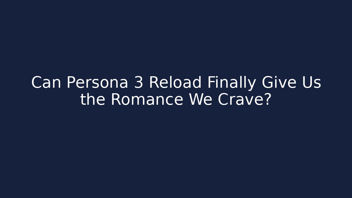 Can Persona 3 Reload Finally Give Us the Romance We Crave?