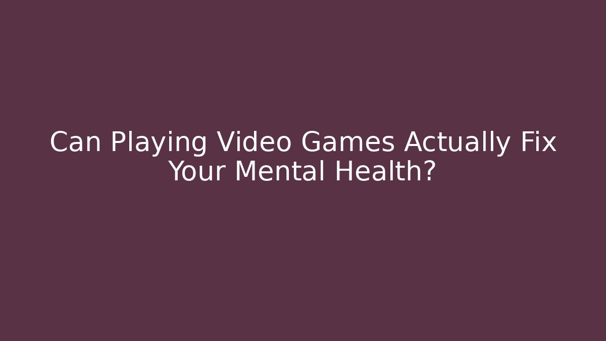Can Playing Video Games Actually Fix Your Mental Health?