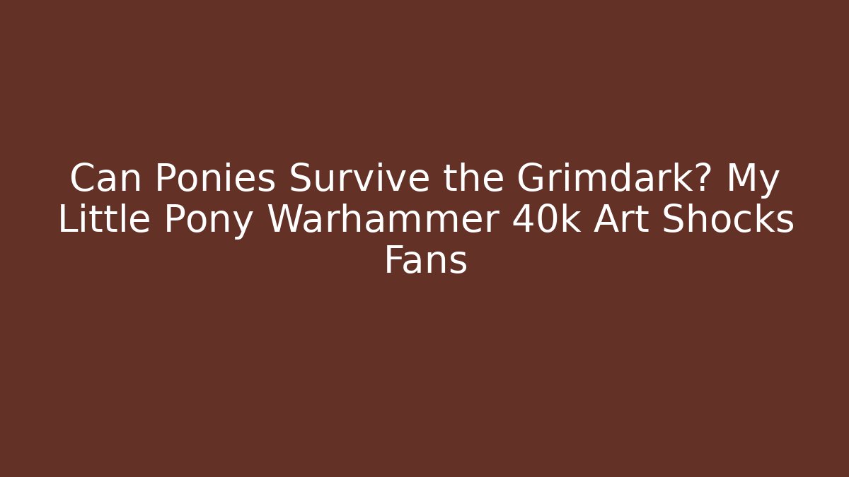 Can Ponies Survive the Grimdark? My Little Pony Warhammer 40k Art Shocks Fans
