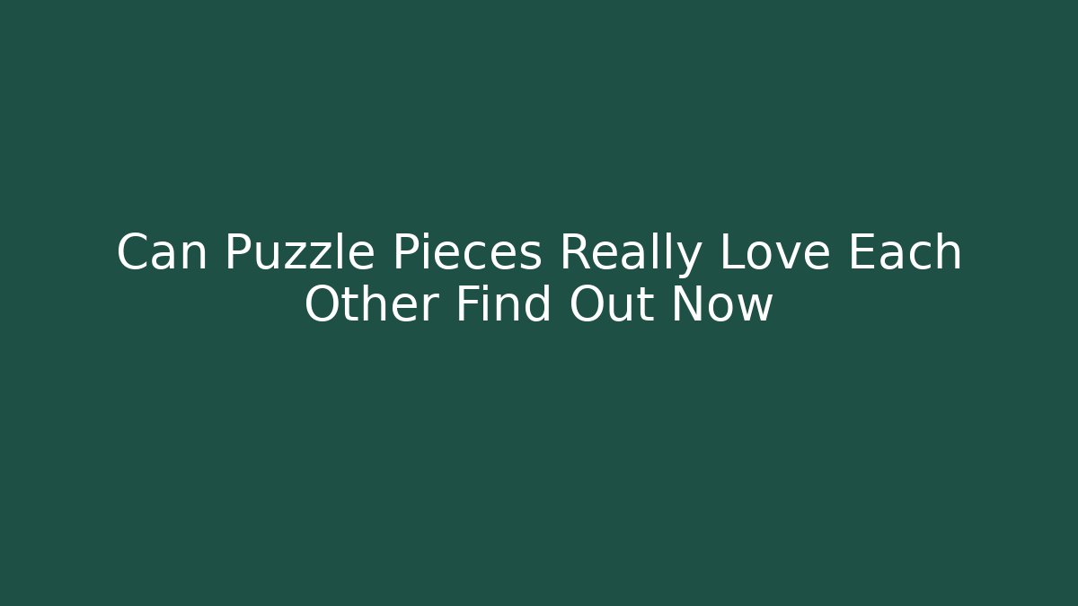Can Puzzle Pieces Really Love Each Other Find Out Now