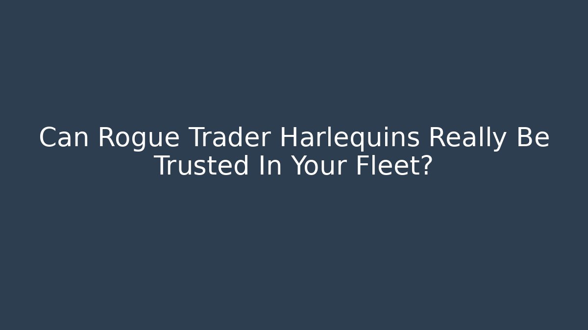 Can Rogue Trader Harlequins Really Be Trusted In Your Fleet?