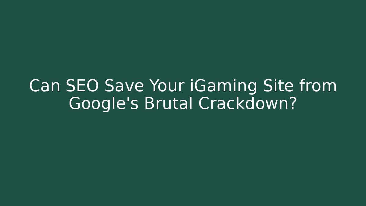 Can SEO Save Your iGaming Site from Google's Brutal Crackdown?