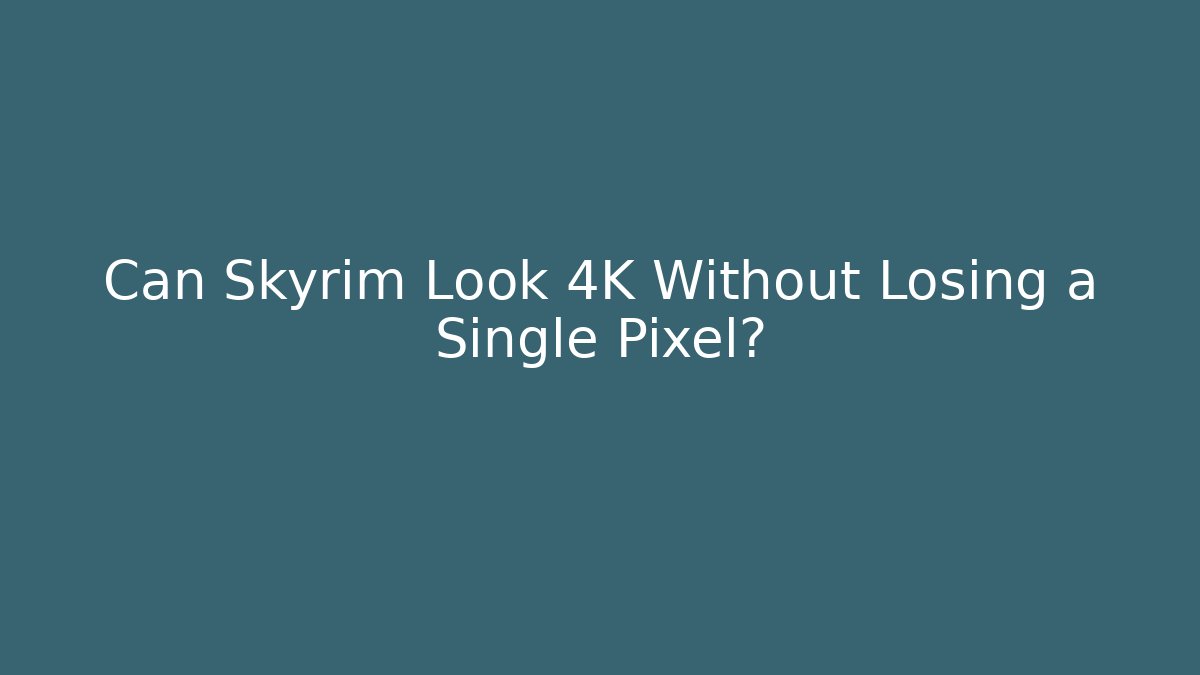 Can Skyrim Look 4K Without Losing a Single Pixel?