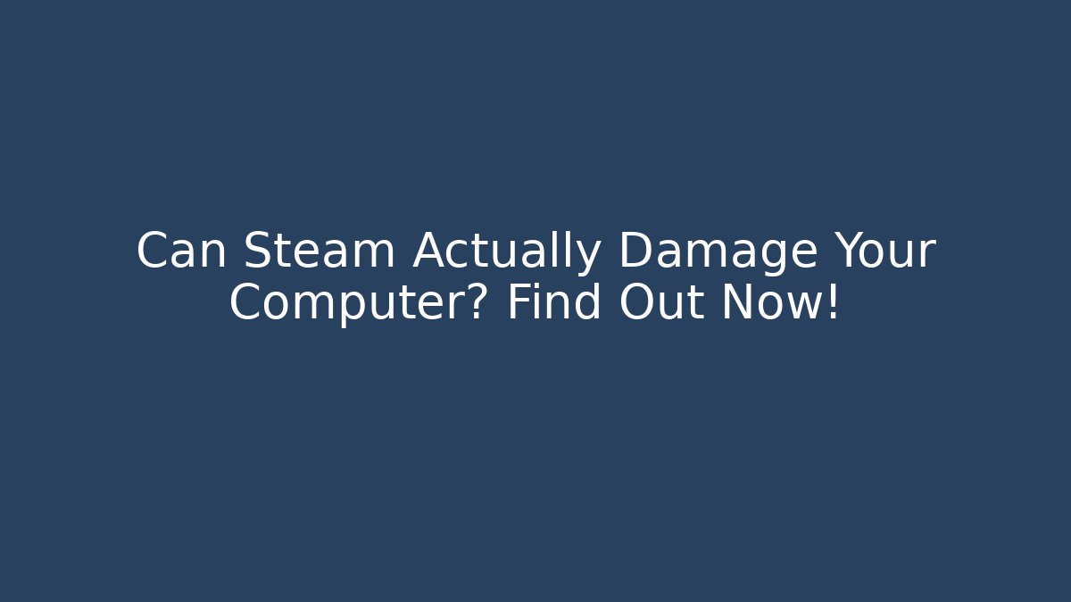 Can Steam Actually Damage Your Computer? Find Out Now!
