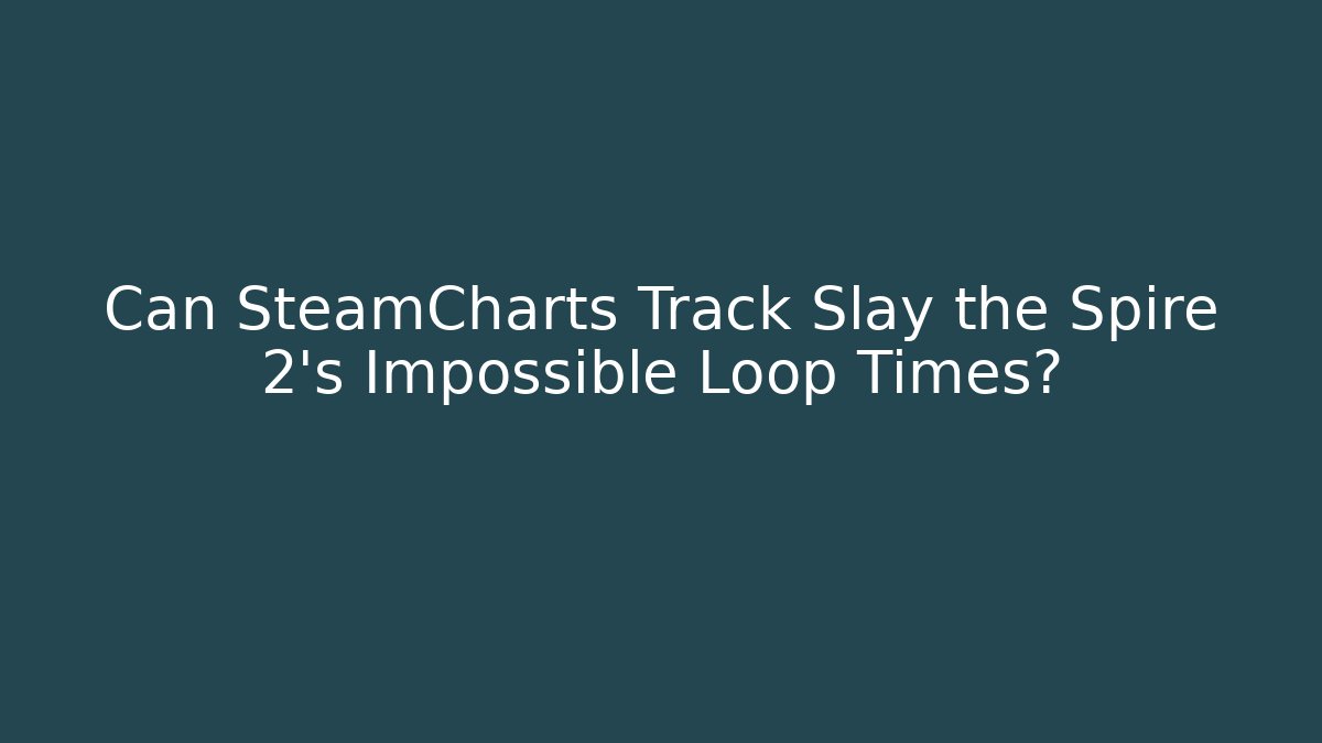 Can SteamCharts Track Slay the Spire 2's Impossible Loop Times?