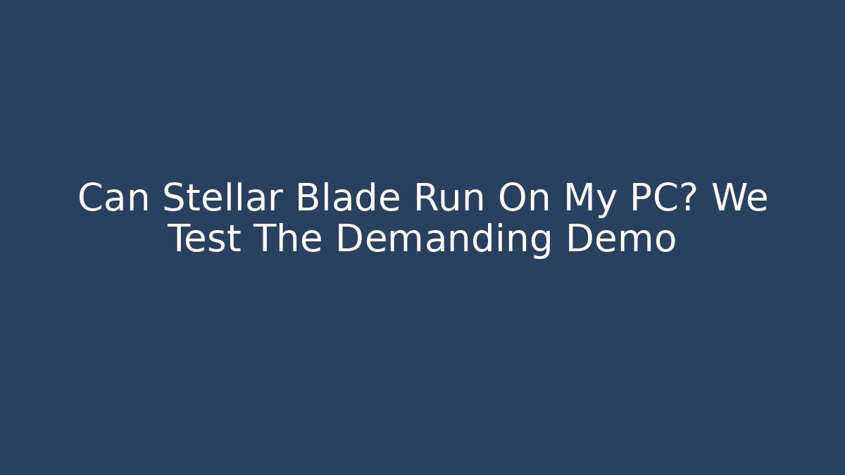 Can Stellar Blade Run On My PC? We Test The Demanding Demo