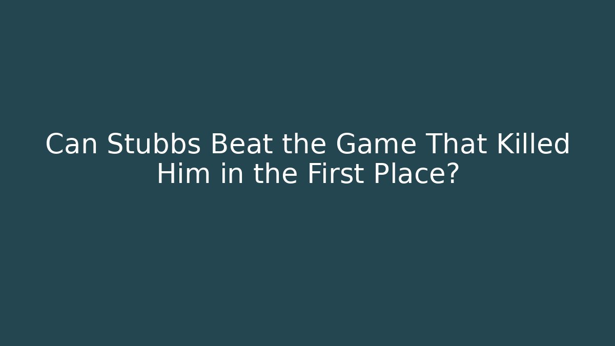 Can Stubbs Beat the Game That Killed Him in the First Place?