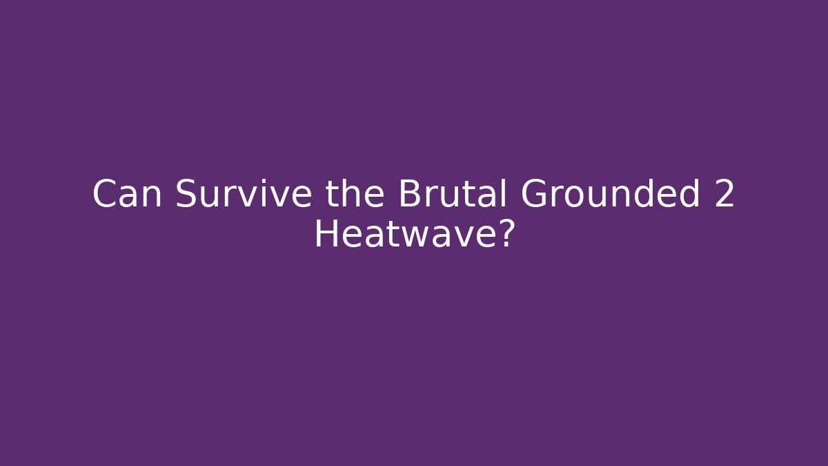 Can Survive the Brutal Grounded 2 Heatwave? - Create More Assets
